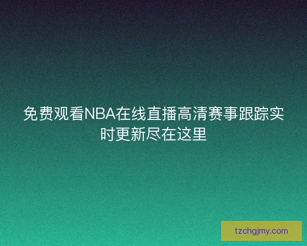 免费观看NBA在线直播高清赛事跟踪实时更新尽在这里