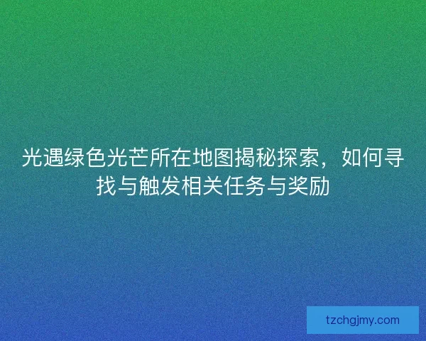 光遇绿色光芒所在地图揭秘探索，如何寻找与触发相关任务与奖励