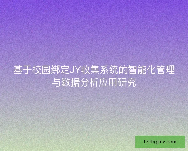 基于校园绑定JY收集系统的智能化管理与数据分析应用研究