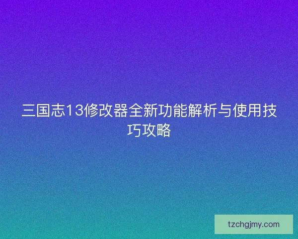 三国志13修改器全新功能解析与使用技巧攻略