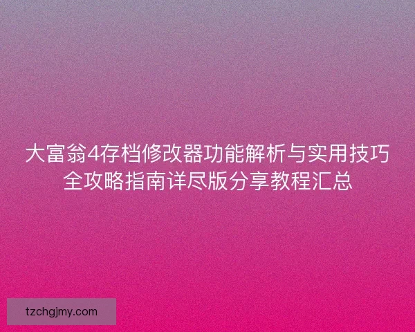 大富翁4存档修改器功能解析与实用技巧全攻略指南详尽版分享教程汇总
