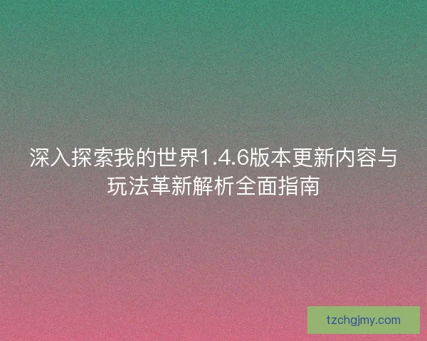 深入探索我的世界1.4.6版本更新内容与玩法革新解析全面指南 深入探索我的世界1.4.6版本更新内容与玩法革新解析全面指南