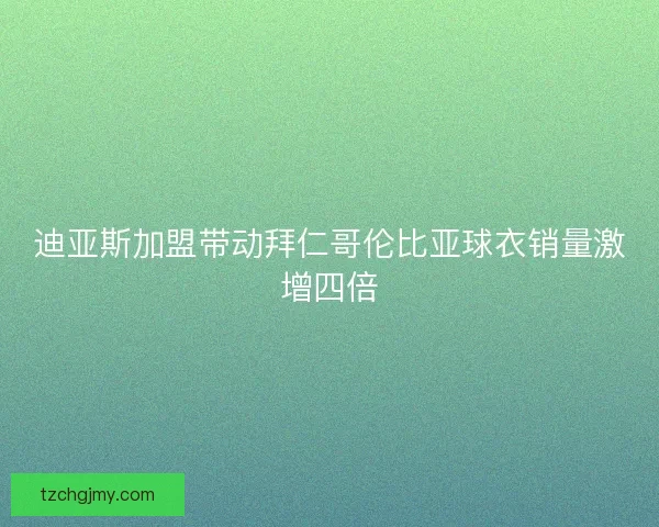 迪亚斯加盟带动拜仁哥伦比亚球衣销量激增四倍