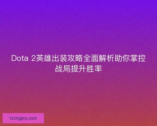 Dota 2英雄出装攻略全面解析助你掌控战局提升胜率