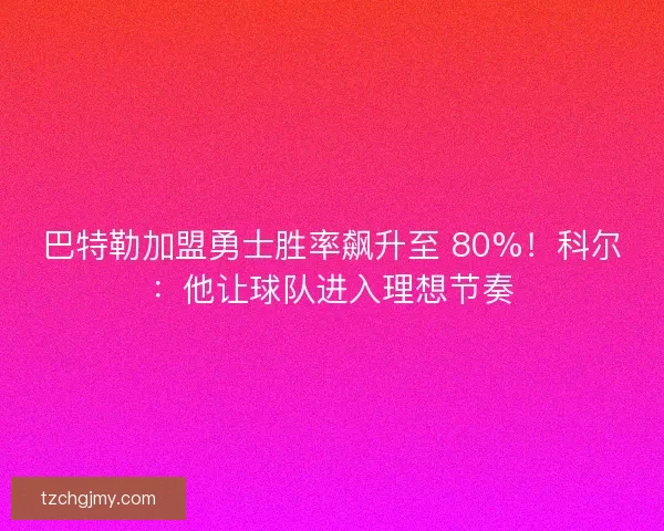 巴特勒加盟勇士胜率飙升至 80%!科尔:他让球队进入理想节奏 巴特勒加盟勇士胜率飙升至 80%!科尔:他让球队进入理想节奏