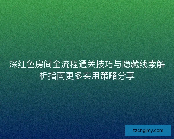 深红色房间全流程通关技巧与隐藏线索解析指南更多实用策略分享 深红色房间全流程通关技巧与隐藏线索解析指南更多实用策略分享